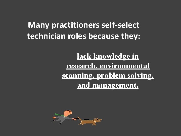 Many practitioners self-select technician roles because they: lack knowledge in research, environmental scanning, problem