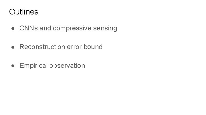 Outlines ● CNNs and compressive sensing ● Reconstruction error bound ● Empirical observation 