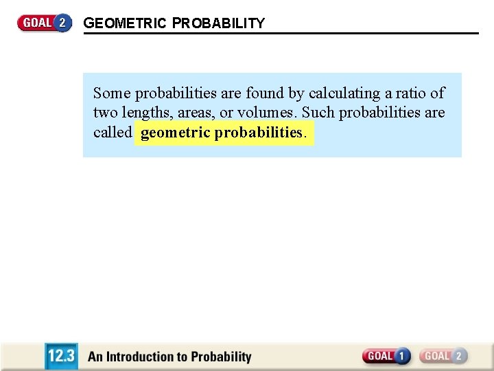 GEOMETRIC PROBABILITY Some probabilities are found by calculating a ratio of two lengths, areas,