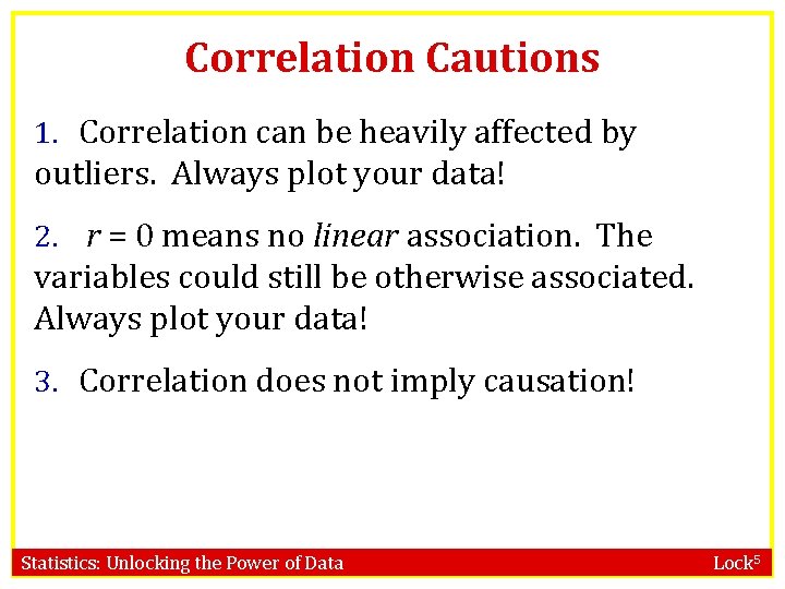 Correlation Cautions 1. Correlation can be heavily affected by outliers. Always plot your data!