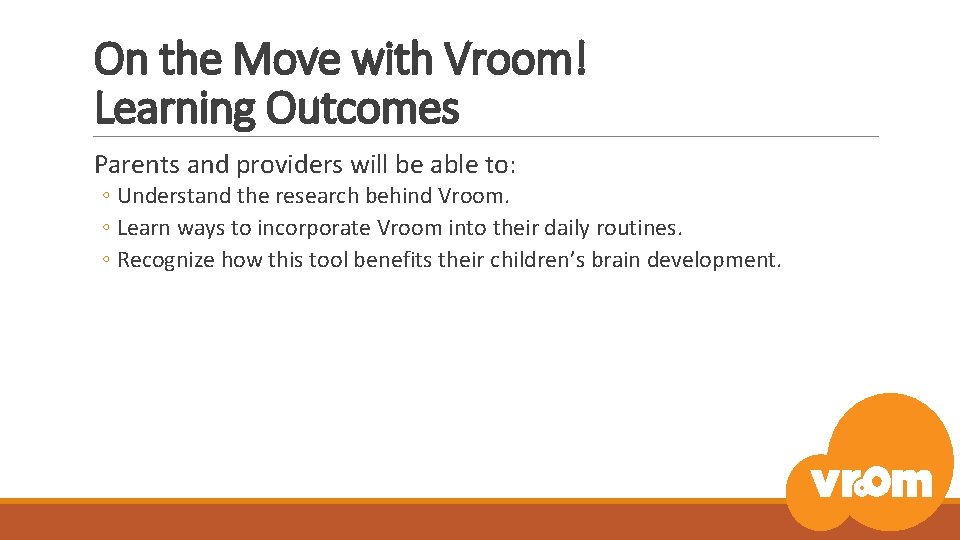 On the Move with Vroom! Learning Outcomes Parents and providers will be able to: