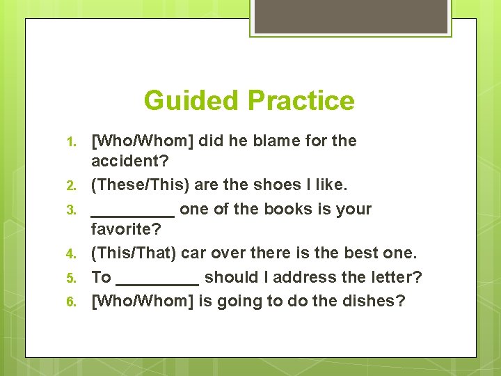 Guided Practice 1. 2. 3. 4. 5. 6. [Who/Whom] did he blame for the