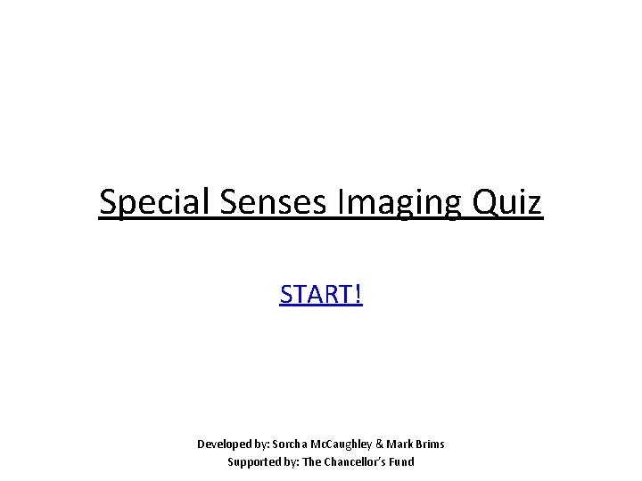 Special Senses Imaging Quiz START! Developed by: Sorcha Mc. Caughley & Mark Brims Supported