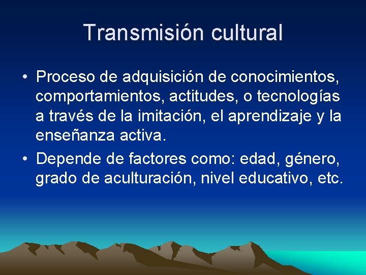 Transmisión cultural • Proceso de adquisición de conocimientos, comportamientos, actitudes, o tecnologías a través
