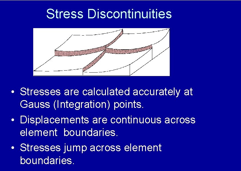 Stress Discontinuities • Stresses are calculated accurately at Gauss (Integration) points. • Displacements are