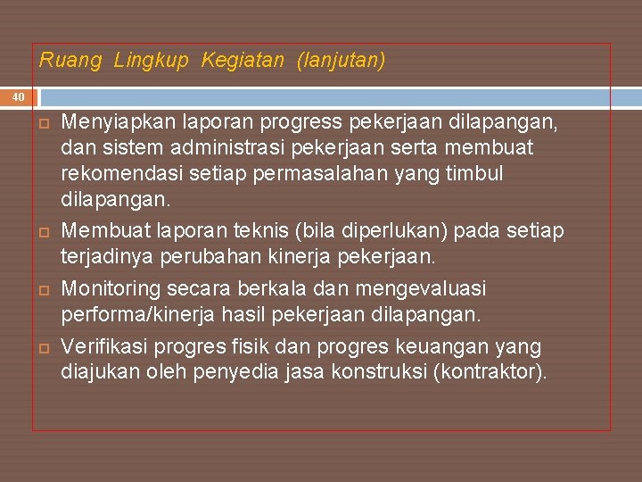 Ruang Lingkup Kegiatan (lanjutan) 40 Menyiapkan laporan progress pekerjaan dilapangan, dan sistem administrasi pekerjaan