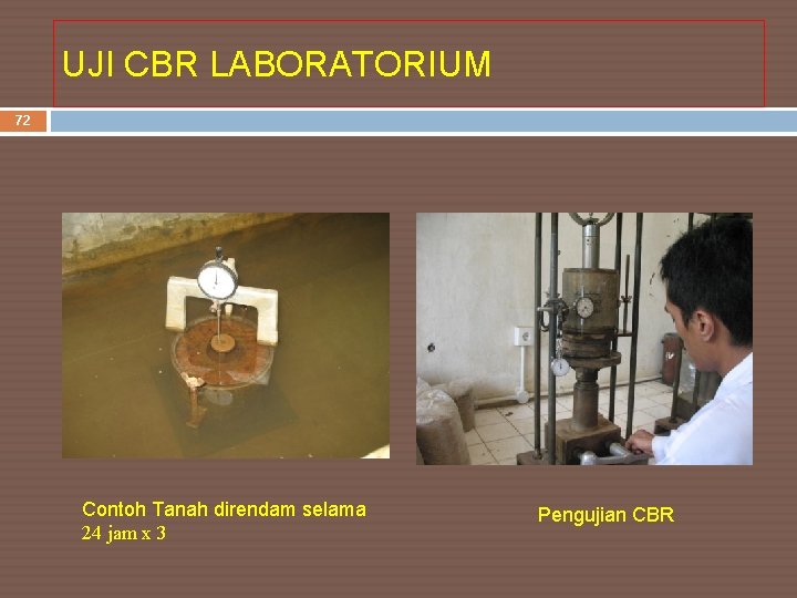 UJI CBR LABORATORIUM 72 Contoh Tanah direndam selama 24 jam x 3 Pengujian CBR