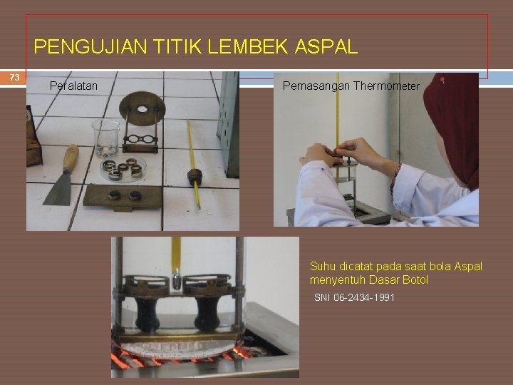 PENGUJIAN TITIK LEMBEK ASPAL 73 Peralatan Pemasangan Thermometer Suhu dicatat pada saat bola Aspal