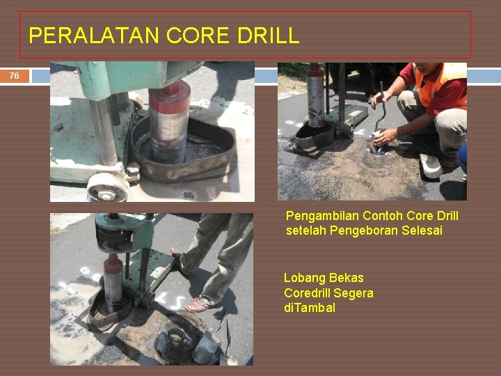 PERALATAN CORE DRILL 76 Pengambilan Contoh Core Drill setelah Pengeboran Selesai Lobang Bekas Coredrill