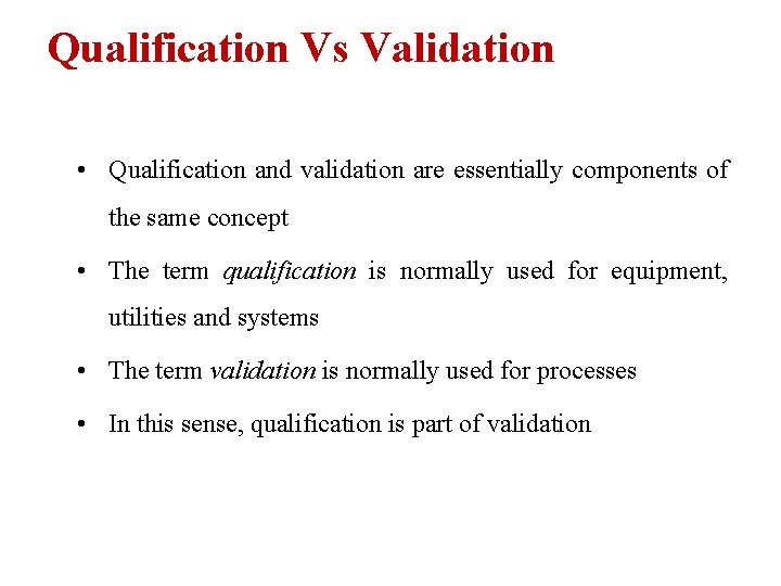 Qualification Vs Validation • Qualification and validation are essentially components of the same concept