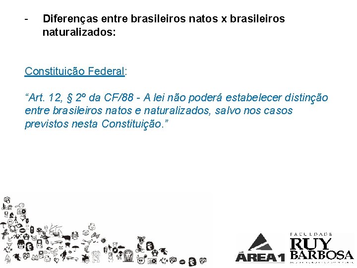 - Diferenças entre brasileiros natos x brasileiros naturalizados: Constituição Federal: “Art. 12, § 2º