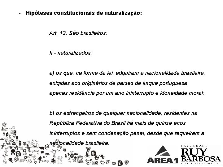 - Hipóteses constitucionais de naturalização: Art. 12. São brasileiros: II - naturalizados: a) os