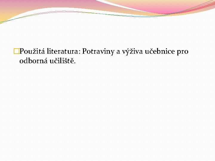 �Použitá literatura: Potraviny a výživa učebnice pro odborná učiliště. 