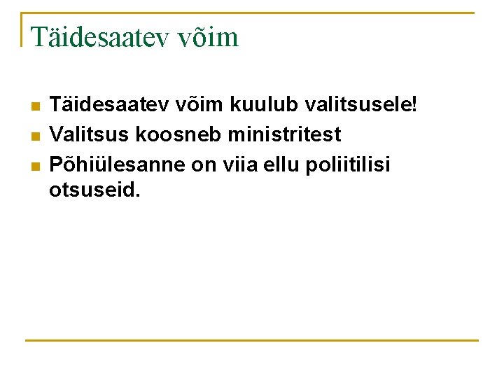 Täidesaatev võim n n n Täidesaatev võim kuulub valitsusele! Valitsus koosneb ministritest Põhiülesanne on