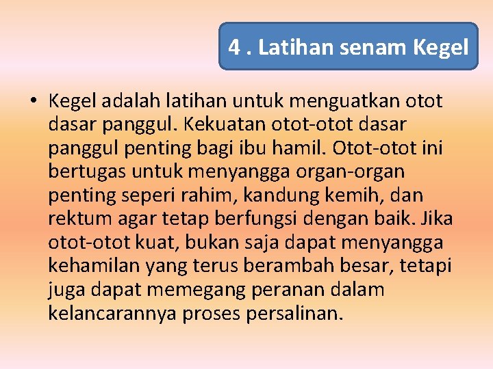4. Latihan senam Kegel • Kegel adalah latihan untuk menguatkan otot dasar panggul. Kekuatan