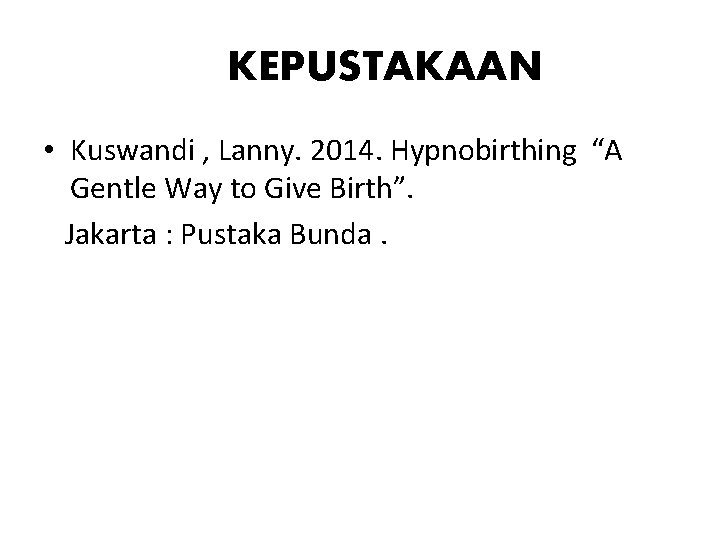 KEPUSTAKAAN • Kuswandi , Lanny. 2014. Hypnobirthing “A Gentle Way to Give Birth”. Jakarta