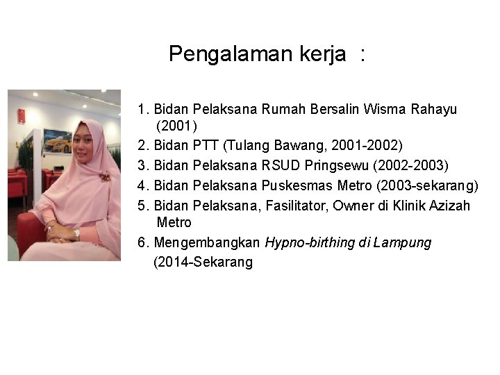 Pengalaman kerja : 1. Bidan Pelaksana Rumah Bersalin Wisma Rahayu (2001) 2. Bidan PTT