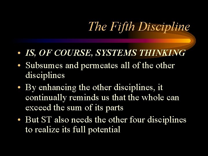 The Fifth Discipline • IS, OF COURSE, SYSTEMS THINKING • Subsumes and permeates all