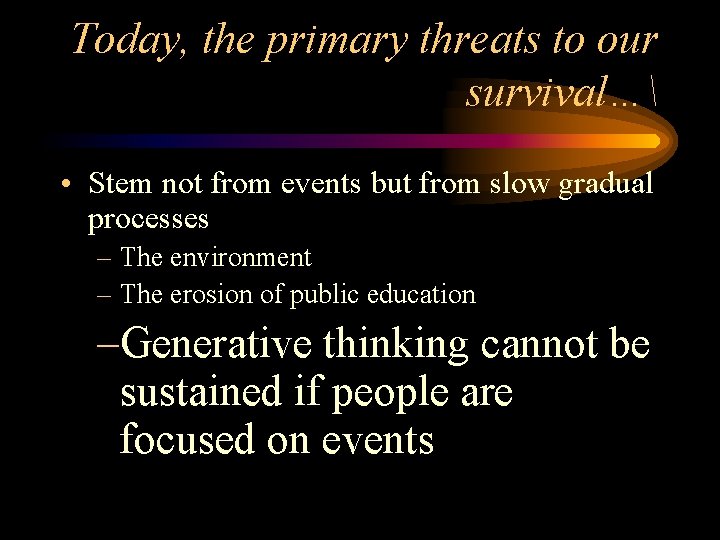 Today, the primary threats to our survival… • Stem not from events but from