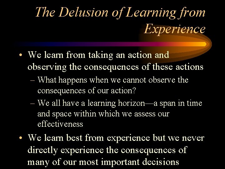 The Delusion of Learning from Experience • We learn from taking an action and