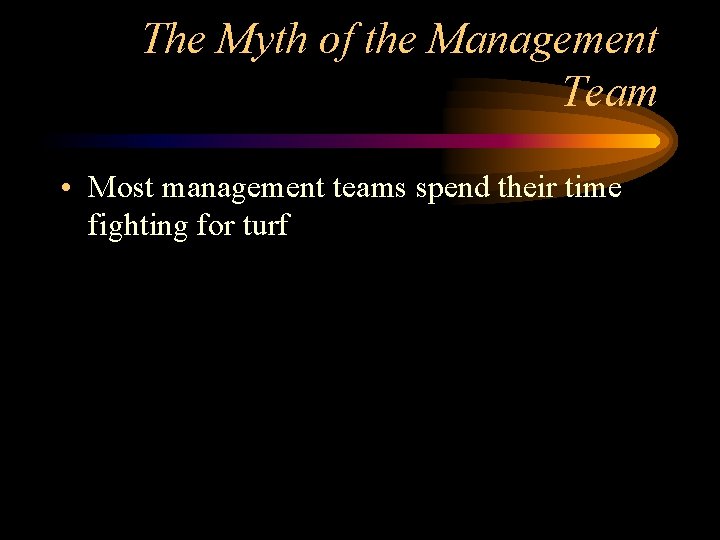 The Myth of the Management Team • Most management teams spend their time fighting