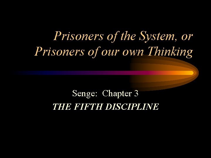 Prisoners of the System, or Prisoners of our own Thinking Senge: Chapter 3 THE