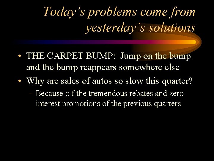 Today’s problems come from yesterday’s solutions • THE CARPET BUMP: Jump on the bump