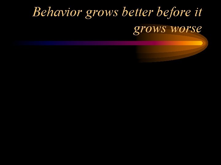 Behavior grows better before it grows worse 