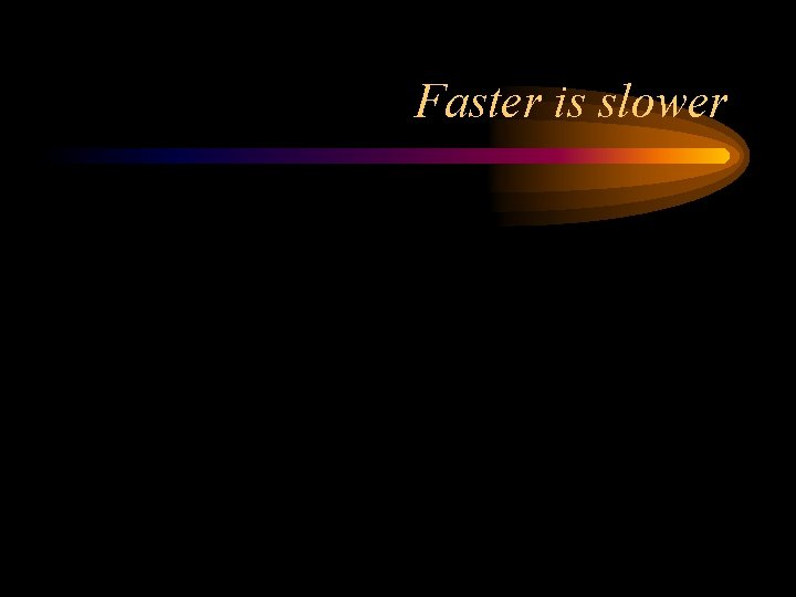 Faster is slower 