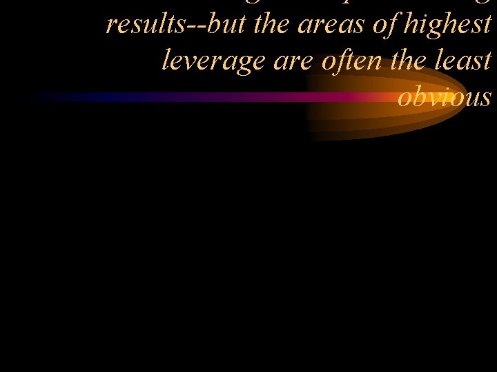 results--but the areas of highest leverage are often the least obvious 