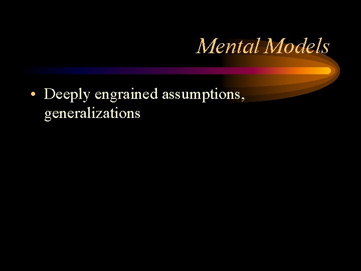 Mental Models • Deeply engrained assumptions, generalizations 