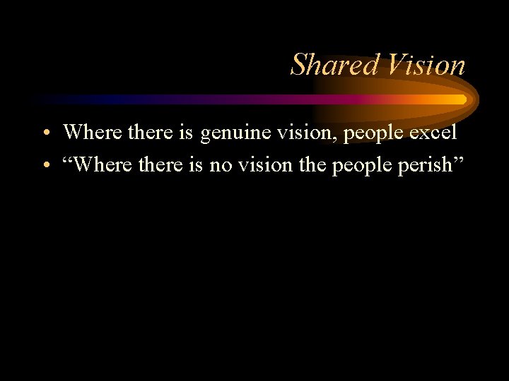 Shared Vision • Where there is genuine vision, people excel • “Where there is