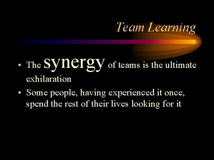 Team Learning synergy • The of teams is the ultimate exhilaration • Some people,