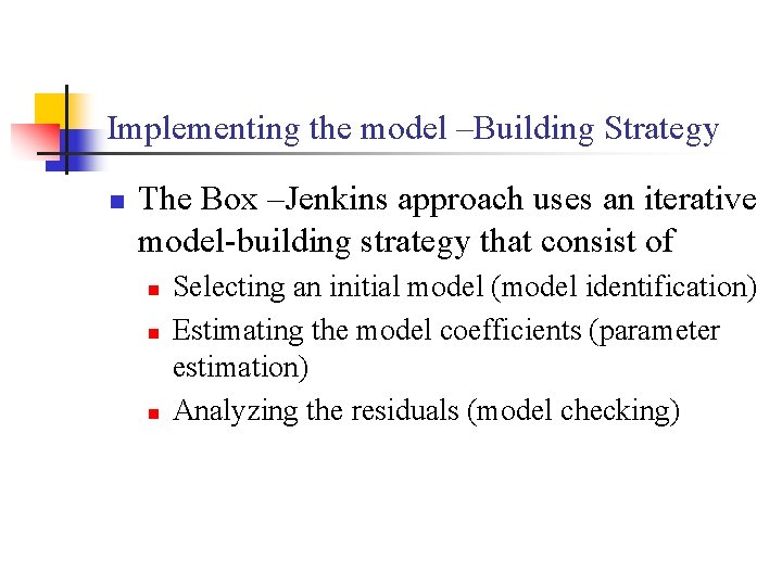Implementing the model –Building Strategy n The Box –Jenkins approach uses an iterative model-building