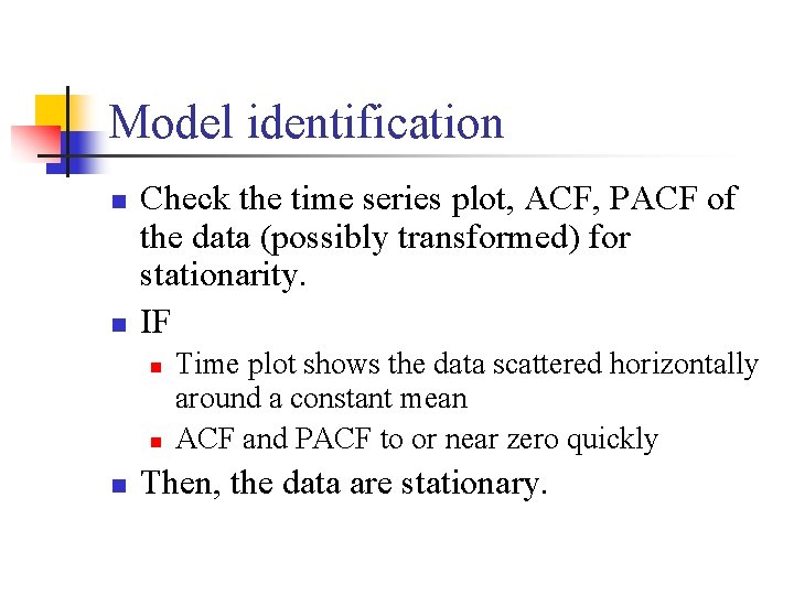 Model identification n n Check the time series plot, ACF, PACF of the data