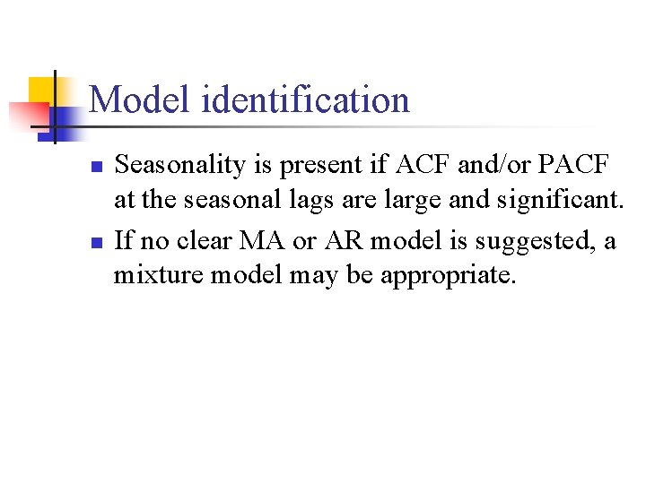 Model identification n n Seasonality is present if ACF and/or PACF at the seasonal