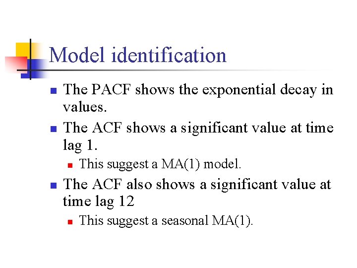 Model identification n n The PACF shows the exponential decay in values. The ACF