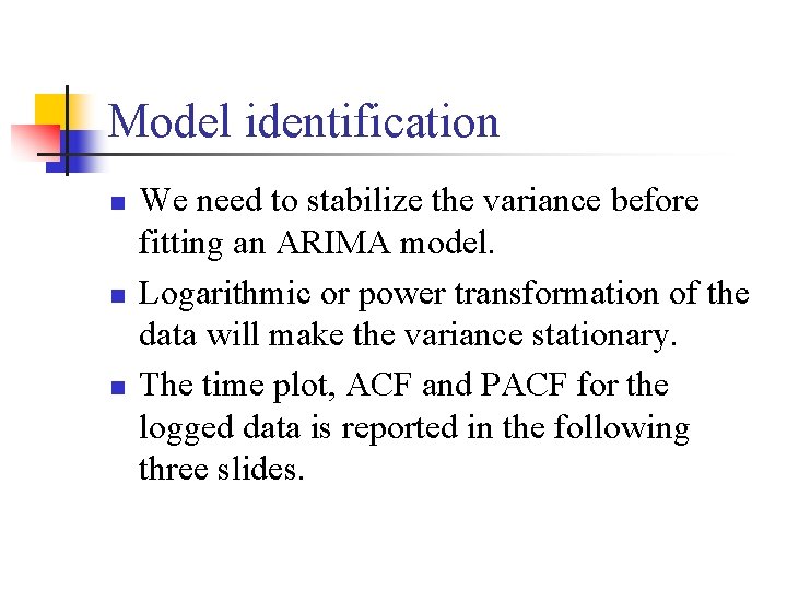 Model identification n We need to stabilize the variance before fitting an ARIMA model.