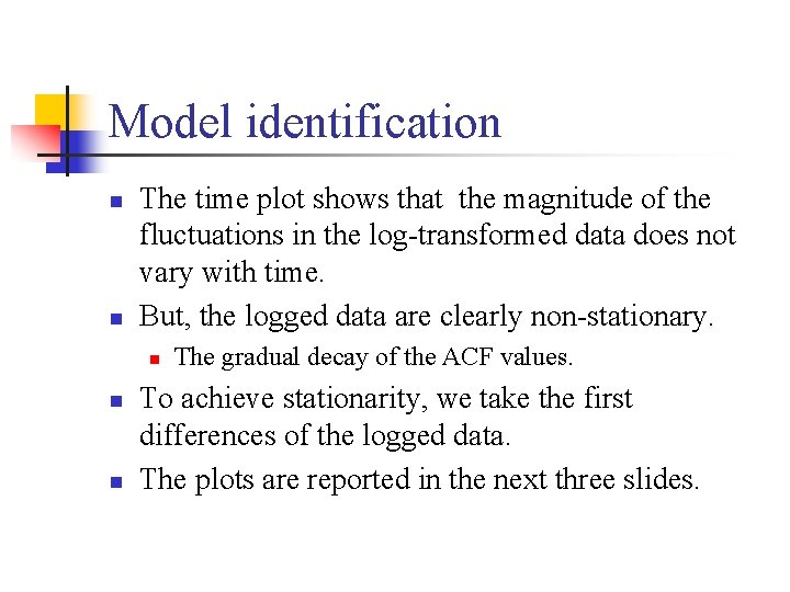 Model identification n n The time plot shows that the magnitude of the fluctuations