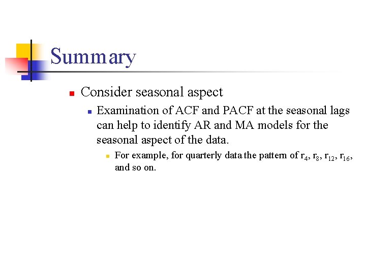 Summary n Consider seasonal aspect n Examination of ACF and PACF at the seasonal