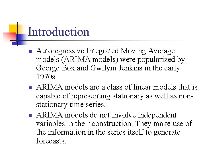 Introduction n Autoregressive Integrated Moving Average models (ARIMA models) were popularized by George Box