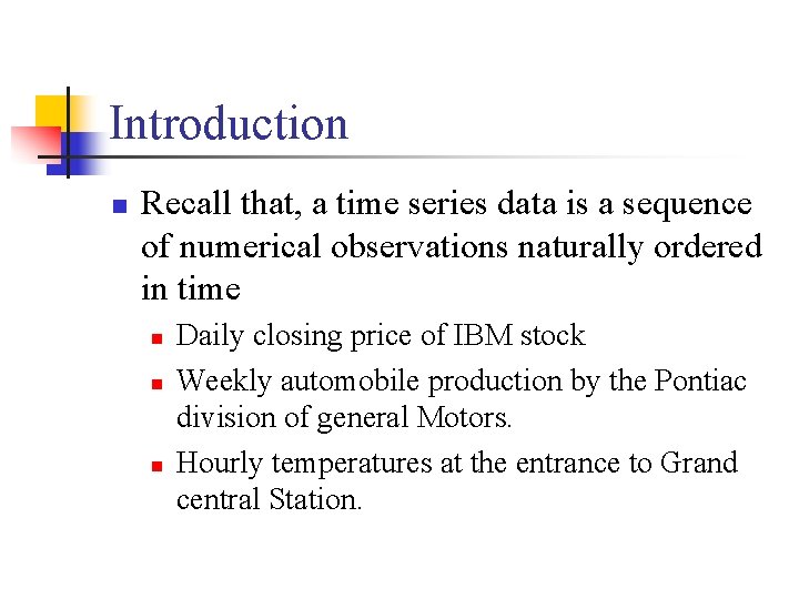 Introduction n Recall that, a time series data is a sequence of numerical observations