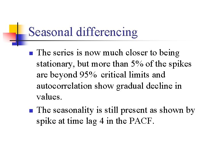Seasonal differencing n n The series is now much closer to being stationary, but
