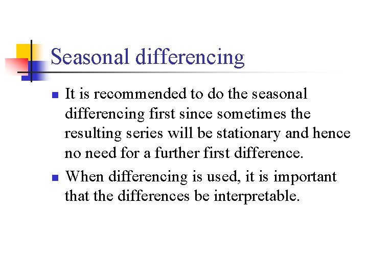 Seasonal differencing n n It is recommended to do the seasonal differencing first since