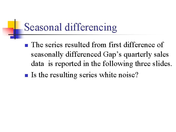 Seasonal differencing n n The series resulted from first difference of seasonally differenced Gap’s