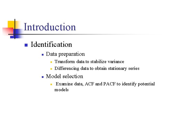 Introduction n Identification n Data preparation n Transform data to stabilize variance Differencing data