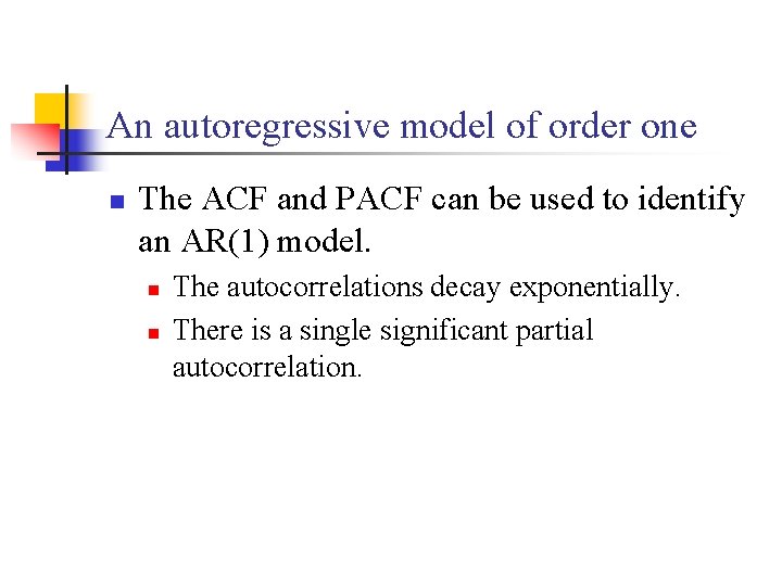 An autoregressive model of order one n The ACF and PACF can be used