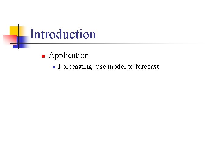 Introduction n Application n Forecasting: use model to forecast 