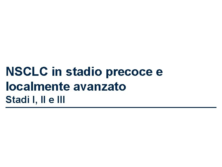 NSCLC in stadio precoce e localmente avanzato Stadi I, II e III 