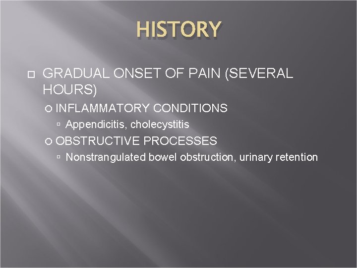 HISTORY GRADUAL ONSET OF PAIN (SEVERAL HOURS) INFLAMMATORY CONDITIONS Appendicitis, cholecystitis OBSTRUCTIVE PROCESSES Nonstrangulated